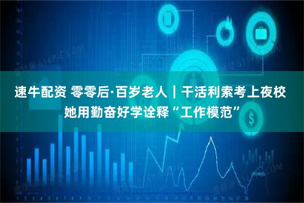 速牛配资 零零后·百岁老人｜干活利索考上夜校 她用勤奋好学诠释“工作模范”