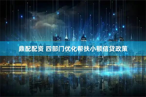 鼎配配资 四部门优化帮扶小额信贷政策