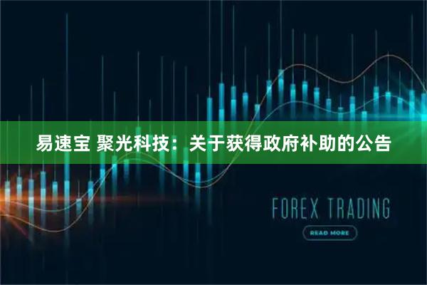 易速宝 聚光科技：关于获得政府补助的公告