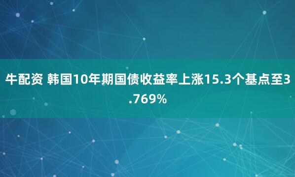 牛配资 韩国10年期国债收益率上涨15.3个基点至3.769%