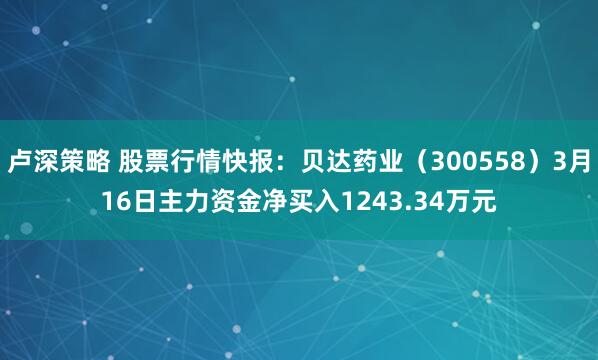 卢深策略 股票行情快报：贝达药业（300558）3月16日主力资金净买入1243.34万元