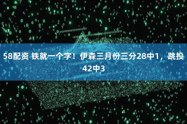 58配资 铁就一个字！伊森三月份三分28中1，跳投42中3