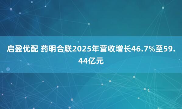 启盈优配 药明合联2025年营收增长46.7%至59.44亿元