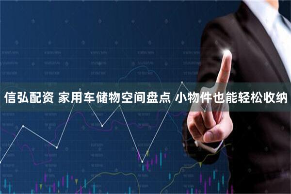 信弘配资 家用车储物空间盘点 小物件也能轻松收纳