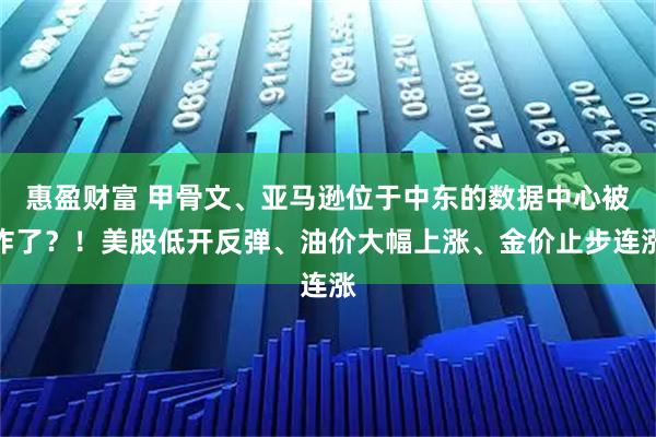 惠盈财富 甲骨文、亚马逊位于中东的数据中心被炸了？！美股低开反弹、油价大幅上涨、金价止步连涨