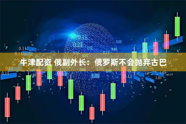 牛津配资 俄副外长：俄罗斯不会抛弃古巴
