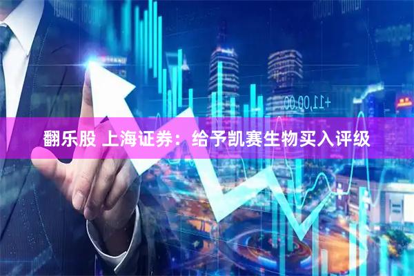 翻乐股 上海证券：给予凯赛生物买入评级