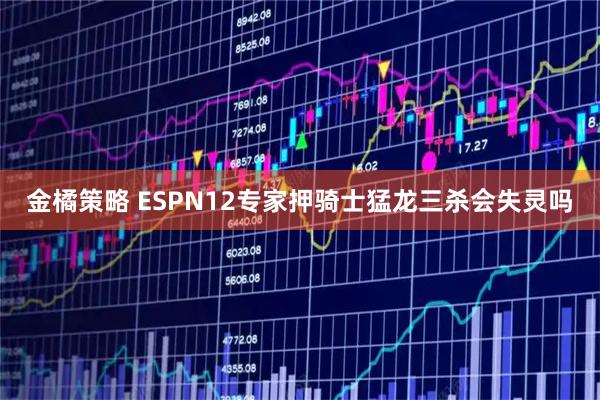 金橘策略 ESPN12专家押骑士猛龙三杀会失灵吗