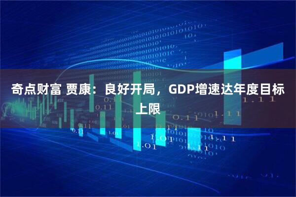 奇点财富 贾康：良好开局，GDP增速达年度目标上限