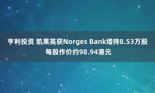 亨利投资 凯莱英获Norges Bank增持8.53万股 每股作价约98.94港元