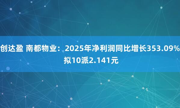 创达盈 南都物业：2025年净利润同比增长353.09% 拟10派2.141元