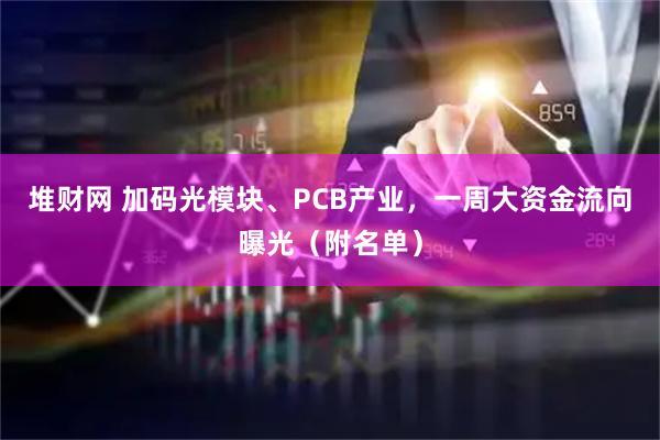 堆财网 加码光模块、PCB产业，一周大资金流向曝光（附名单）
