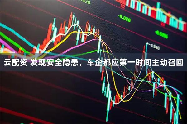 云配资 发现安全隐患,车企都应第一时间主动召回
