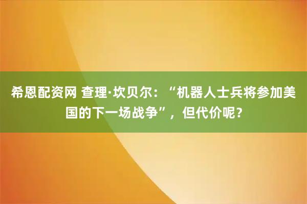 希恩配资网 查理·坎贝尔：“机器人士兵将参加美国的下一场战争”，但代价呢？