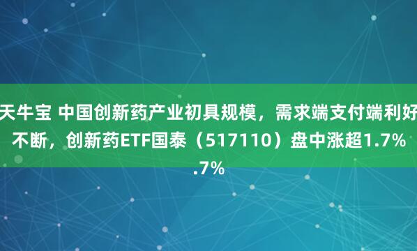 天牛宝 中国创新药产业初具规模，需求端支付端利好不断，创新药ETF国泰（517110）盘中涨超1.7%
