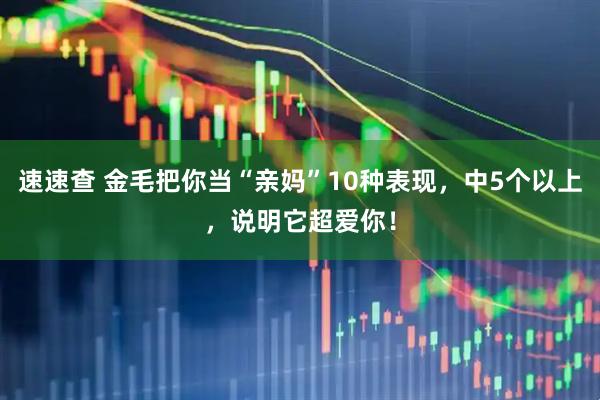 速速查 金毛把你当“亲妈”10种表现，中5个以上，说明它超爱你！