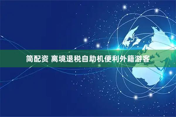 简配资 离境退税自助机便利外籍游客