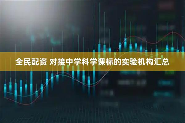 全民配资 对接中学科学课标的实验机构汇总