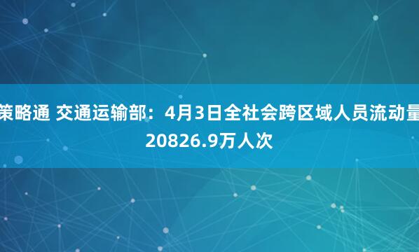 策略通 交通运输部:4月3日全社会跨区域人员流动量20826.9万人次
