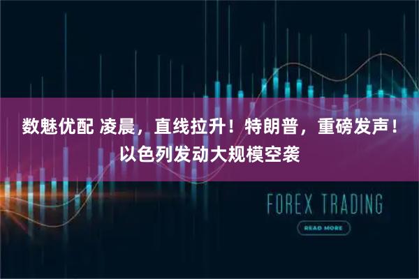 数魅优配 凌晨，直线拉升！特朗普，重磅发声！以色列发动大规模空袭