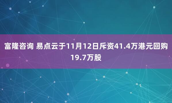 富隆咨询 易点云于11月12日斥资41.4万港元回购19.7万股