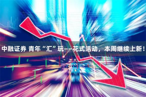 中融证券 青年“汇”玩——花式活动,本周继续上新!