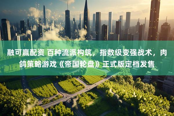 融可赢配资 百种流派构筑，指数级变强战术，肉鸽策略游戏《帝国轮盘》正式版定档发售