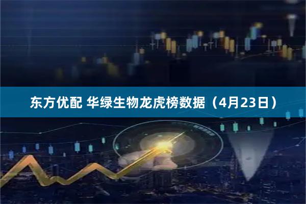 东方优配 华绿生物龙虎榜数据（4月23日）