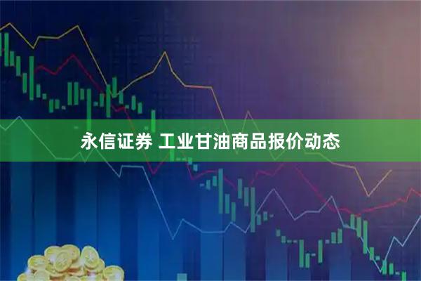 永信证券 工业甘油商品报价动态