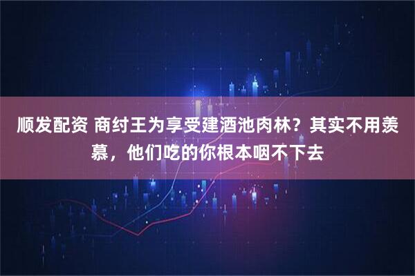 顺发配资 商纣王为享受建酒池肉林？其实不用羡慕，他们吃的你根本咽不下去