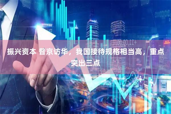 振兴资本 普京访华，我国接待规格相当高，重点突出三点