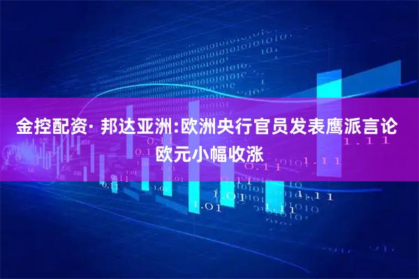 金控配资· 邦达亚洲:欧洲央行官员发表鹰派言论 欧元小幅收涨
