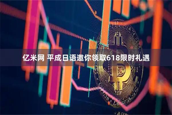 亿米网 平成日语邀你领取618限时礼遇