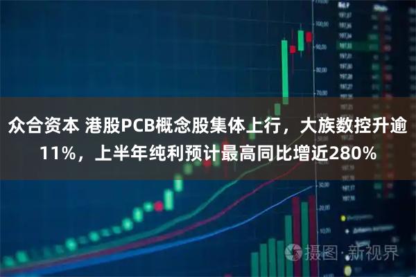 众合资本 港股PCB概念股集体上行，大族数控升逾11%，上半年纯利预计最高同比增近280%