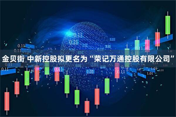 金贝街 中新控股拟更名为“荣记万通控股有限公司”
