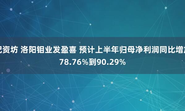 配资坊 洛阳钼业发盈喜 预计上半年归母净利润同比增加78.76%到90.29%