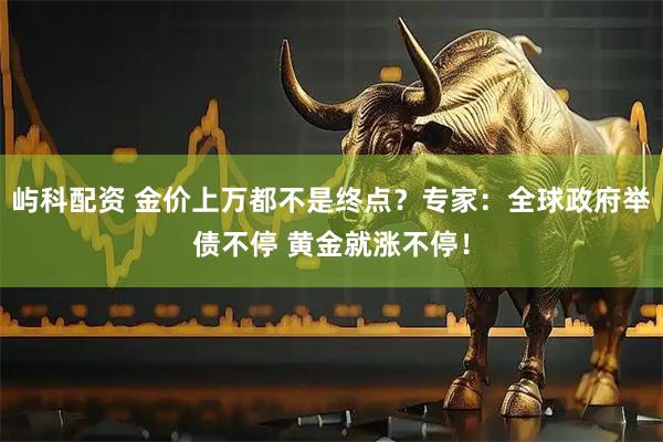 屿科配资 金价上万都不是终点?专家:全球政府举债不停 黄金就涨不停!
